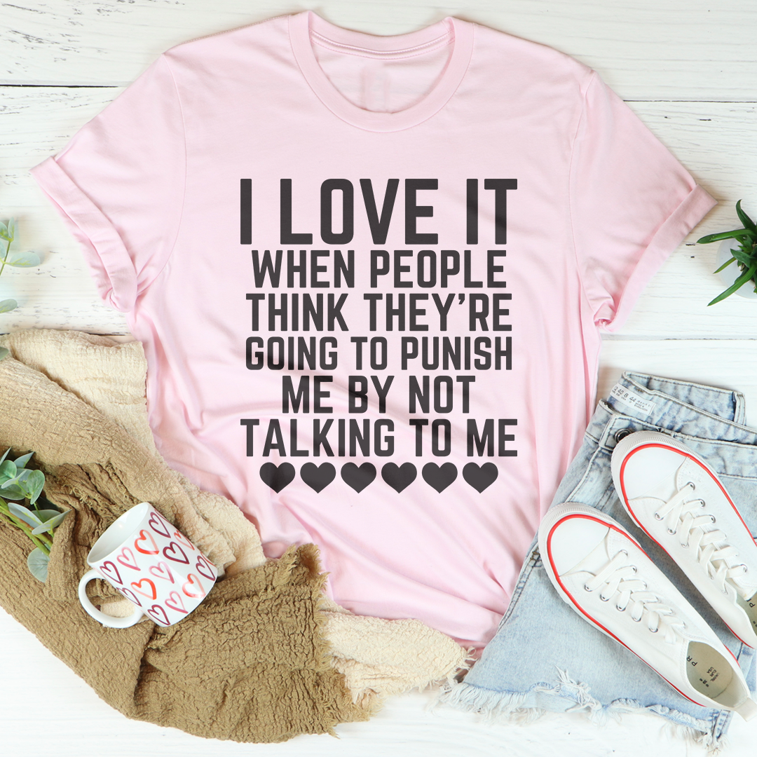 I Love It When People Think They Are Going to Punish Me by Not Talking to Me Tee