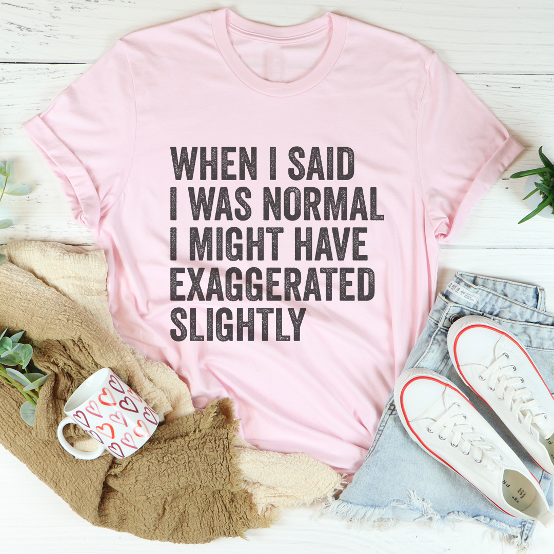 Witty Quirky Personality Casual Tee – \"WHEN I SAID I WAS NORMAL\"