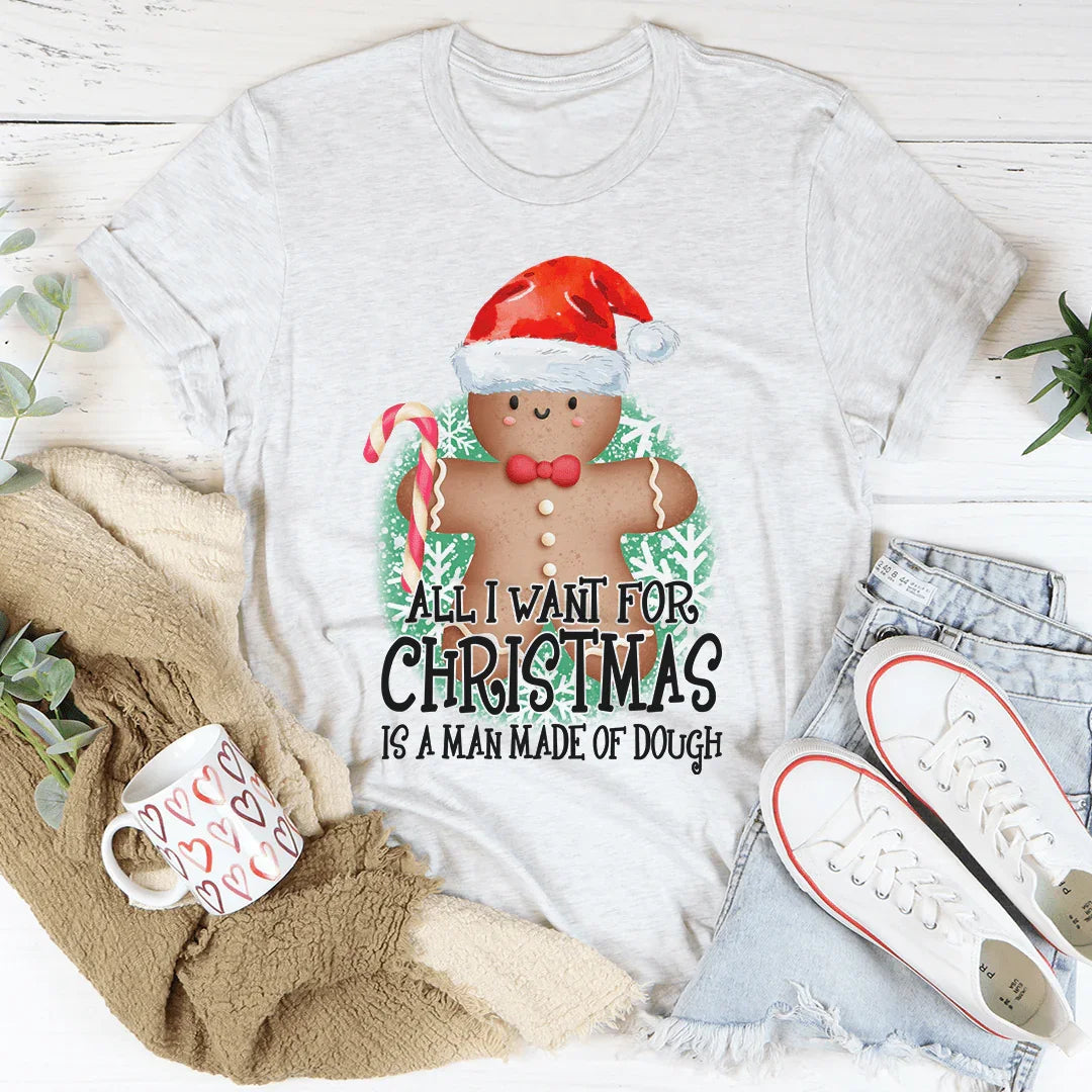 All I Want For Christmas Is A Man Made Of Dough Tee