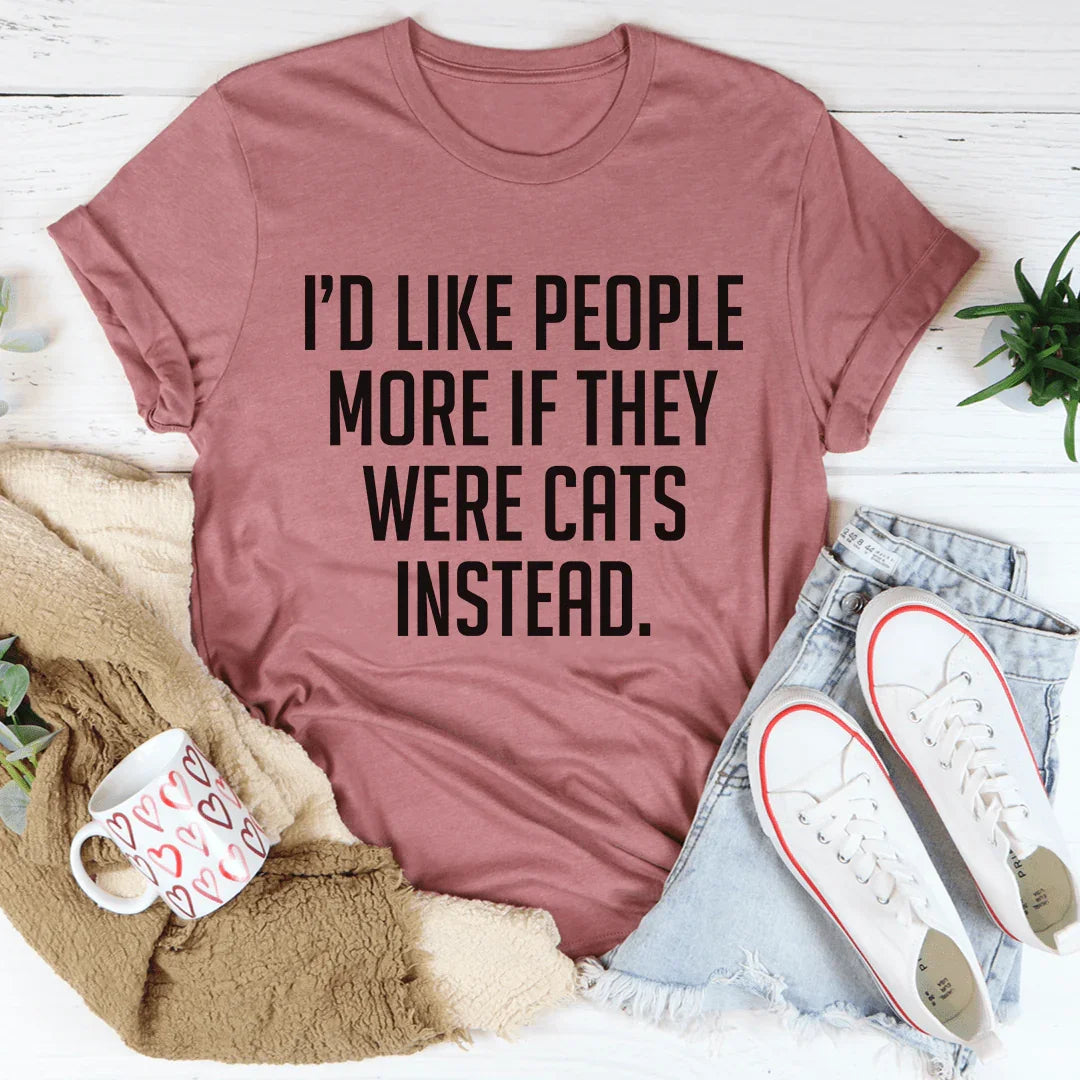 I'd Like People More If They Were Cats Instead Tee