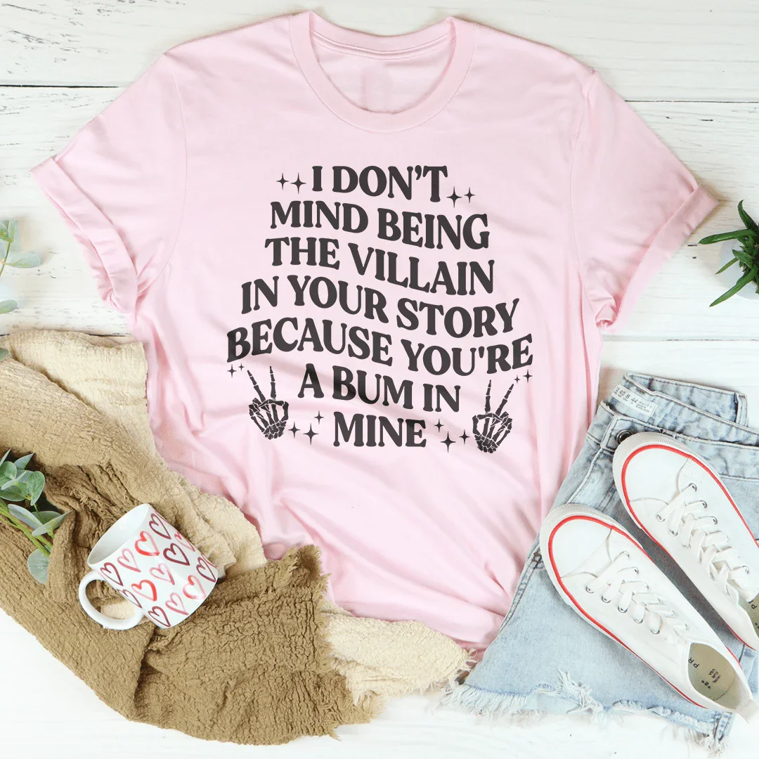 I Don't Mind Being The Villain In Your Story Tee