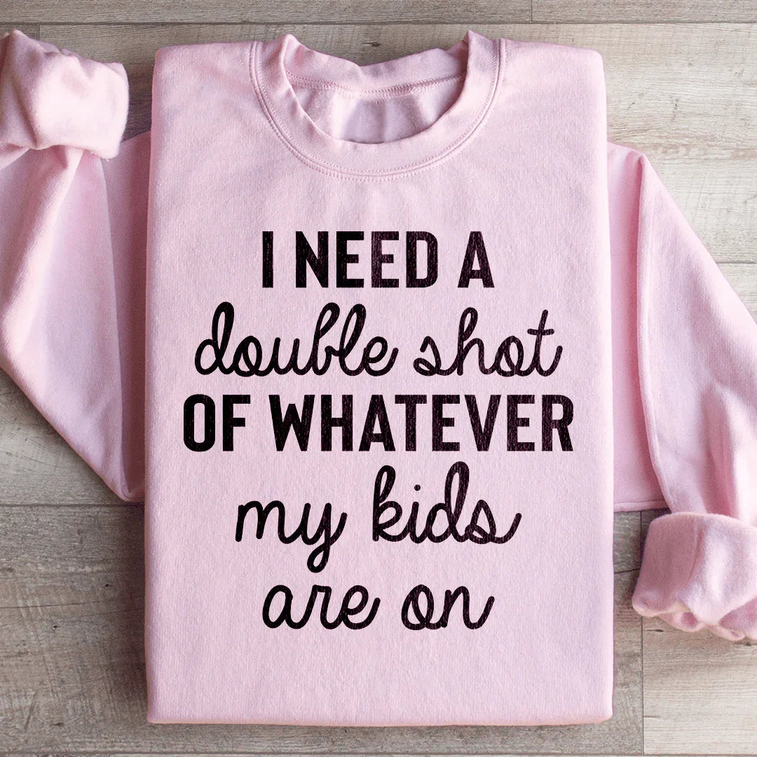 I Need A Double Shot Of Whatever My Kids Are On Sweatshirt