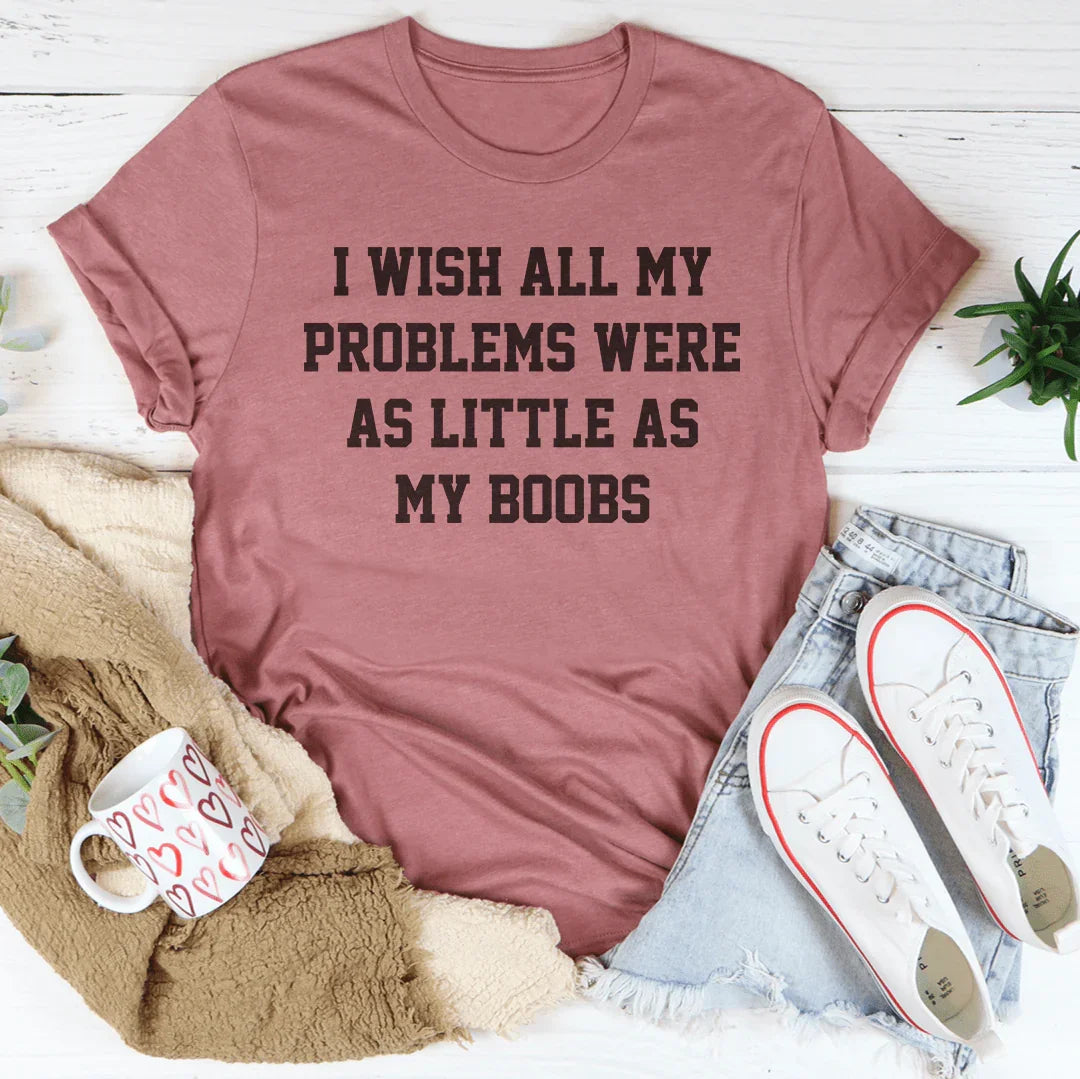 Body Humor Quote Graphic Tee – "I Wish All My Problems Were As Little As My Boobs"