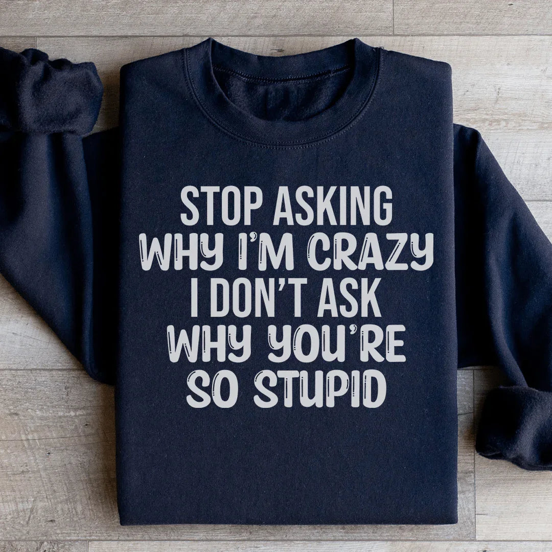 Sarcastic Attitude Graphic Fleece – \"Stop Asking Why I'm Crazy I Don't Ask Why You're So Stupid\"
