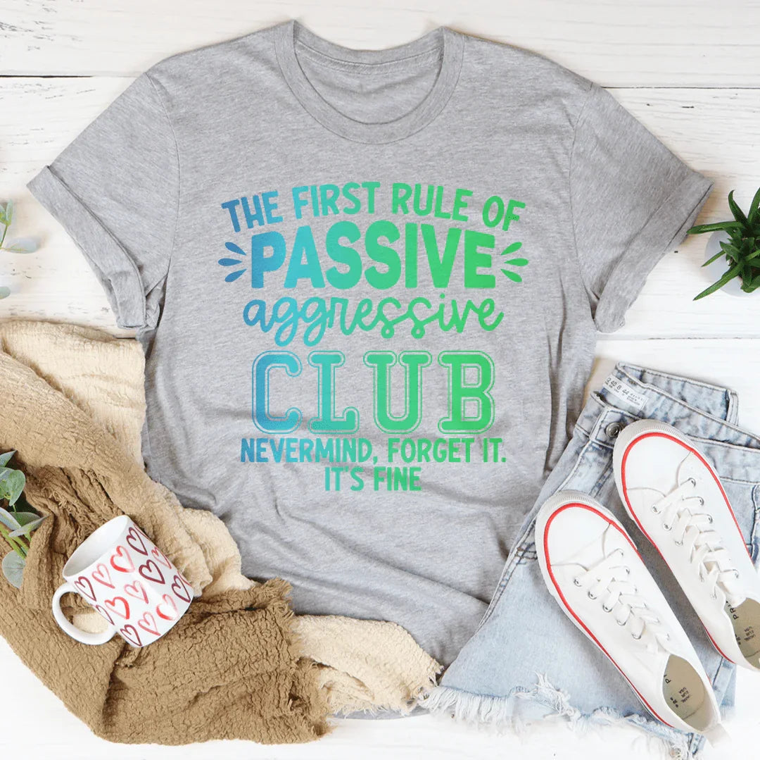 The First Rule Of Passive Aggressive Club Nevermind Tee