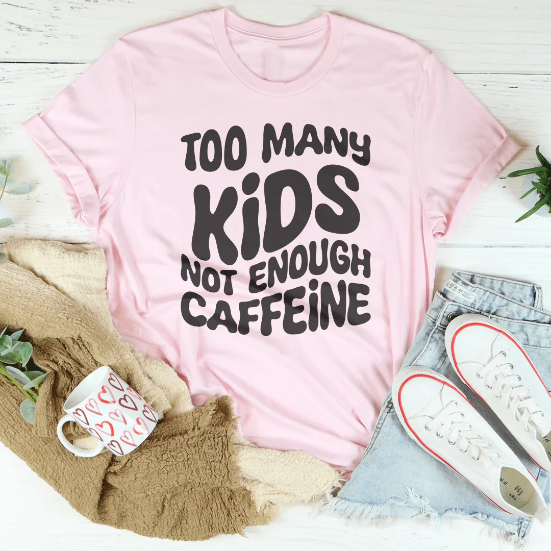 Too Many Kids Not Enough Caffeine Tee