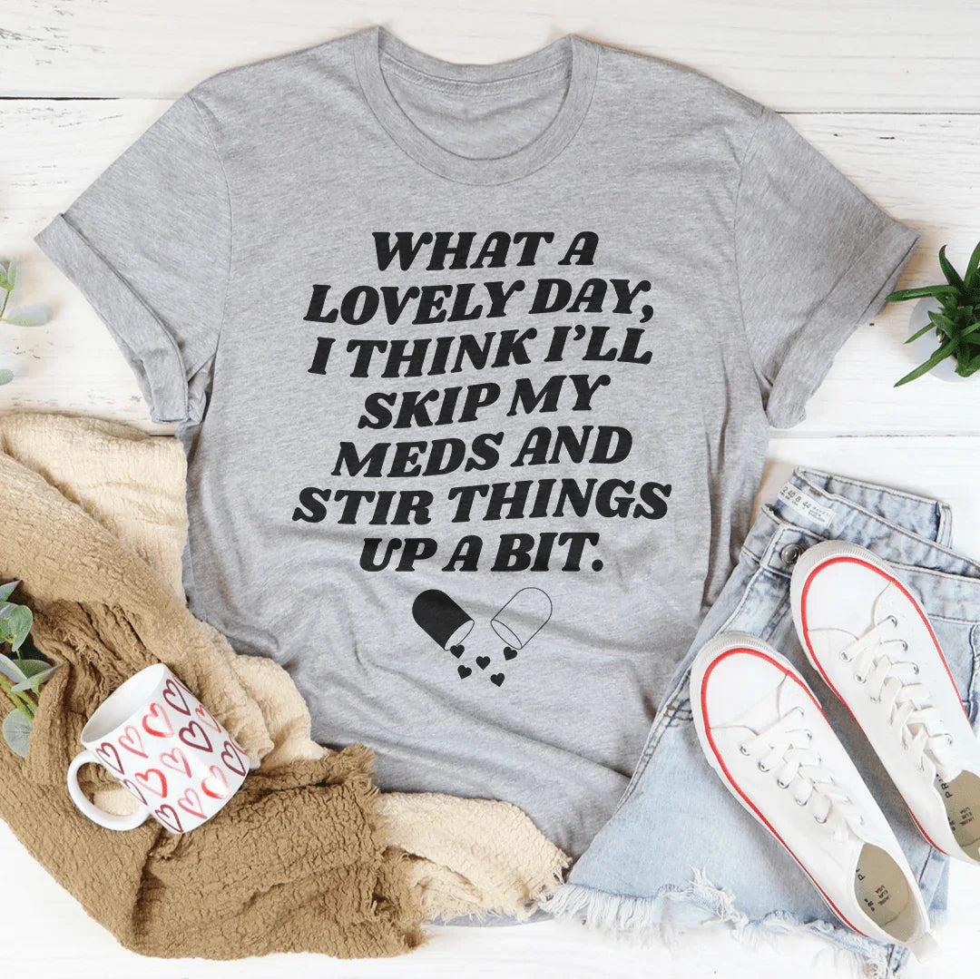 "What A Lovely Day, I Think I'll Skip My Meds And Stir Things Up A Bit." – Sarcastic Mental Health Graphic Top