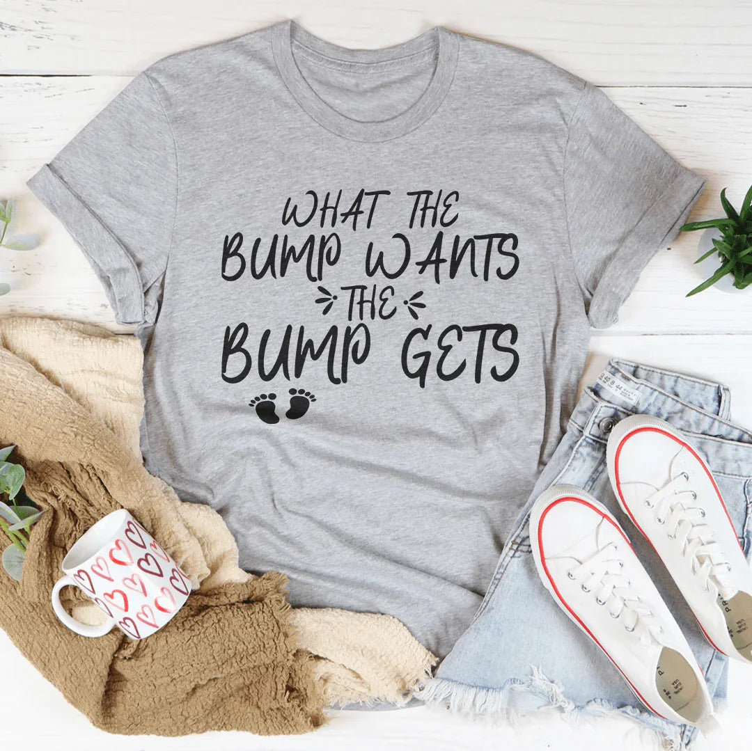 What The Bump Wants The Bump Gets Tee