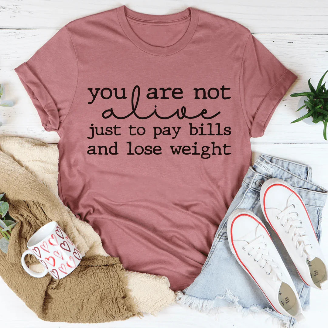 You Are Not Alive Just To Pay Bills And Lose Weight Tee