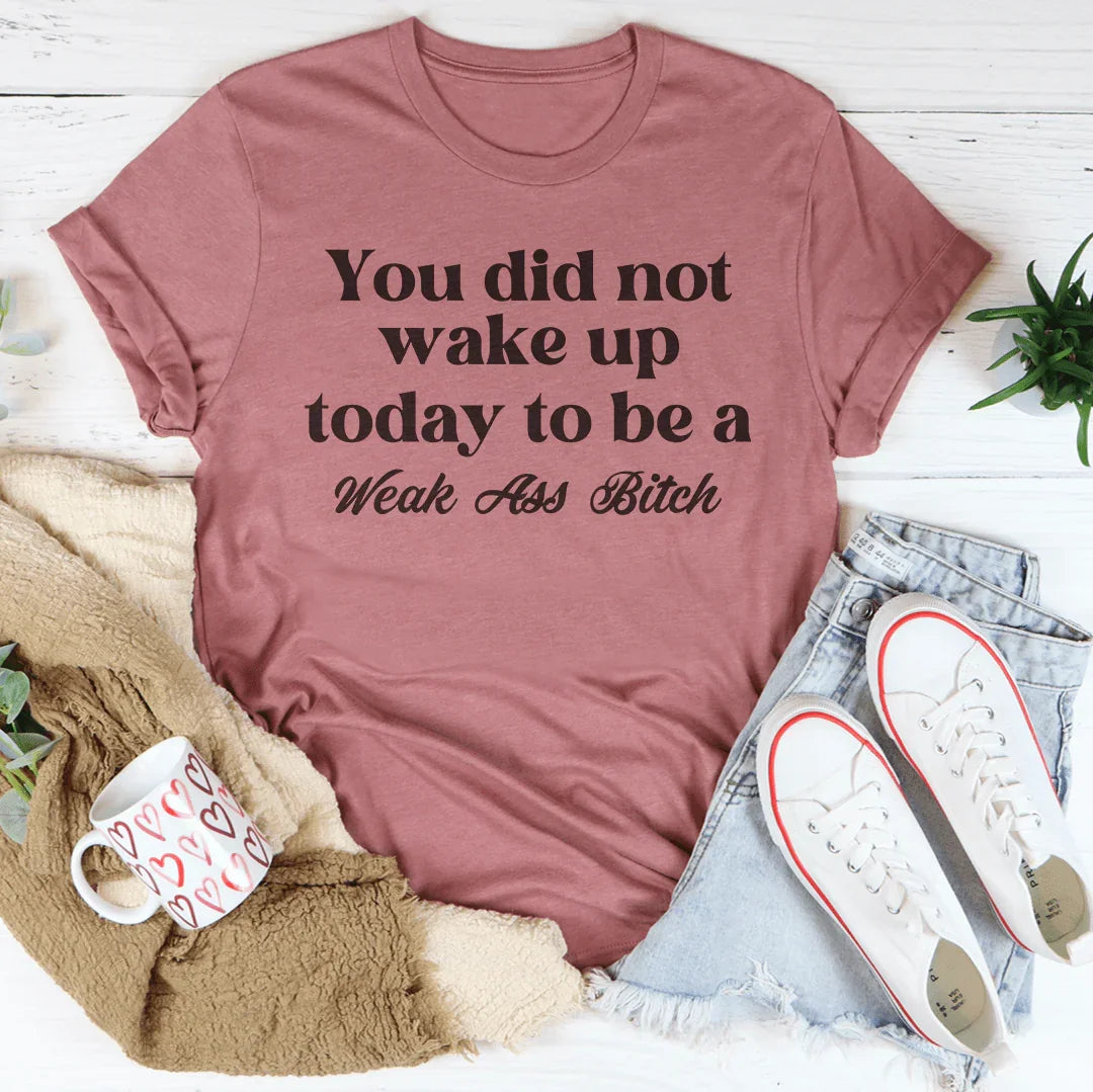 You Did Not Wake Up Today To Be A Weak A* B-tch Tee