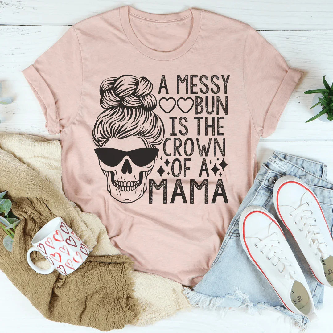 A Messy Bun Is The Crown Of A Mama Tee