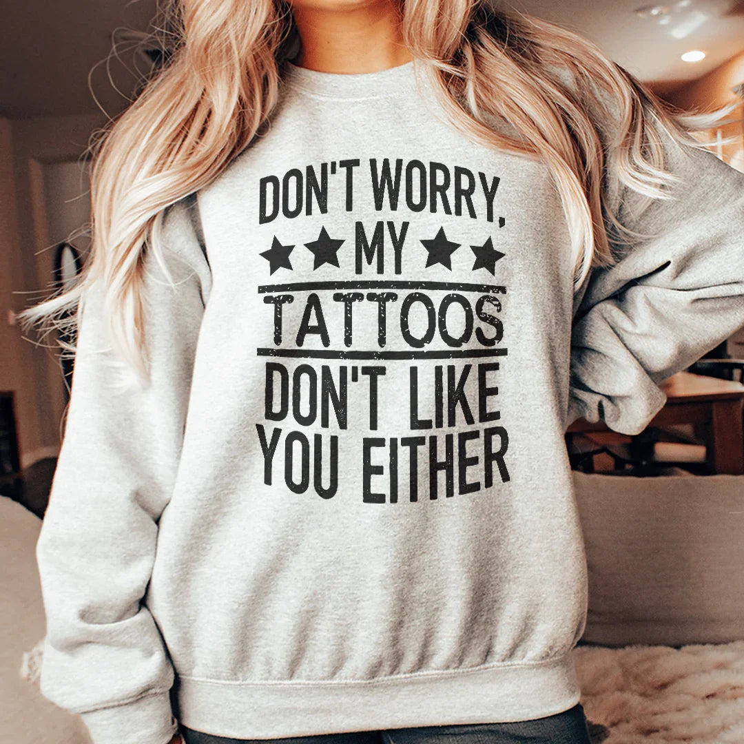Don't Worry My Tattoos Don't Like You Either Sweatshirt