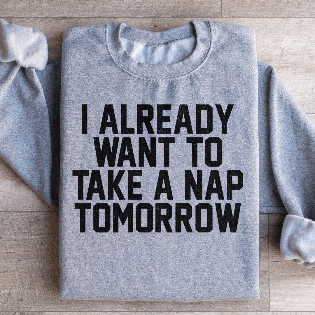 I Already Want To Take A Nap Tomorrow Sweatshirt