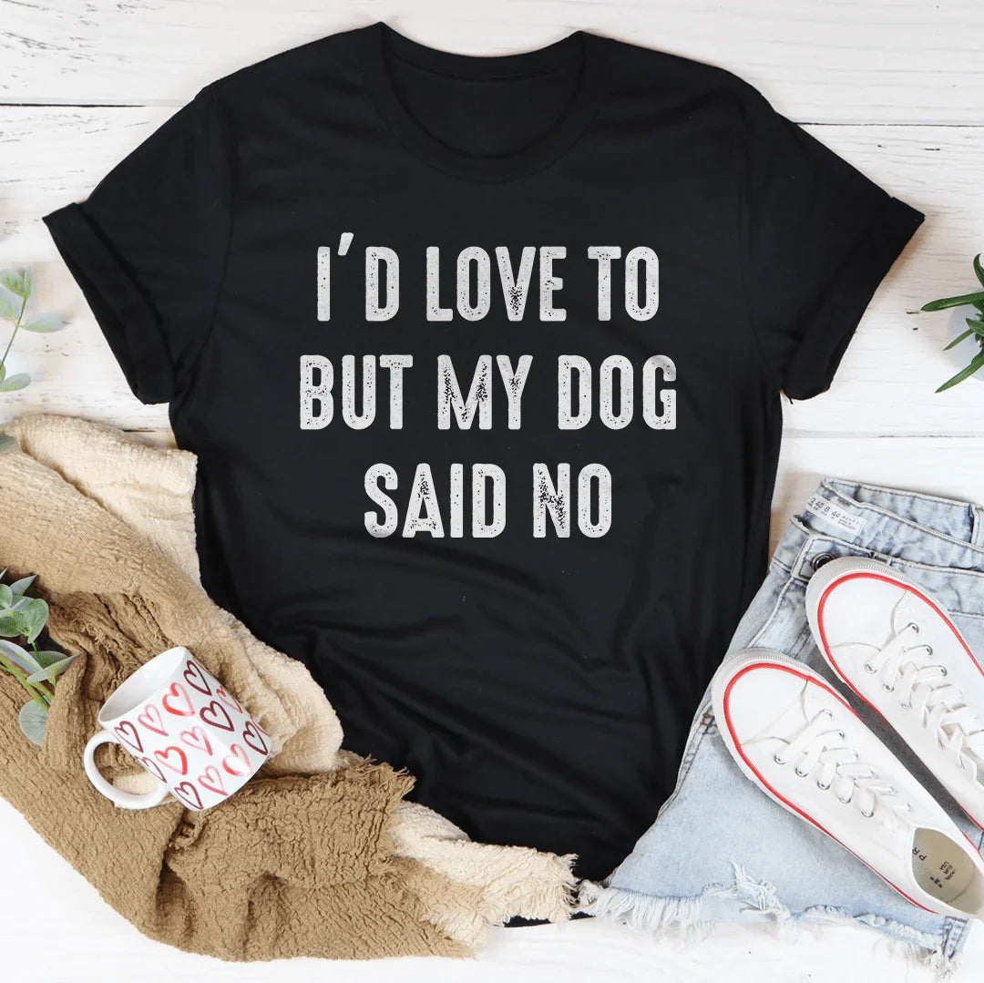 I'd Love To But My Dog Said No Tee