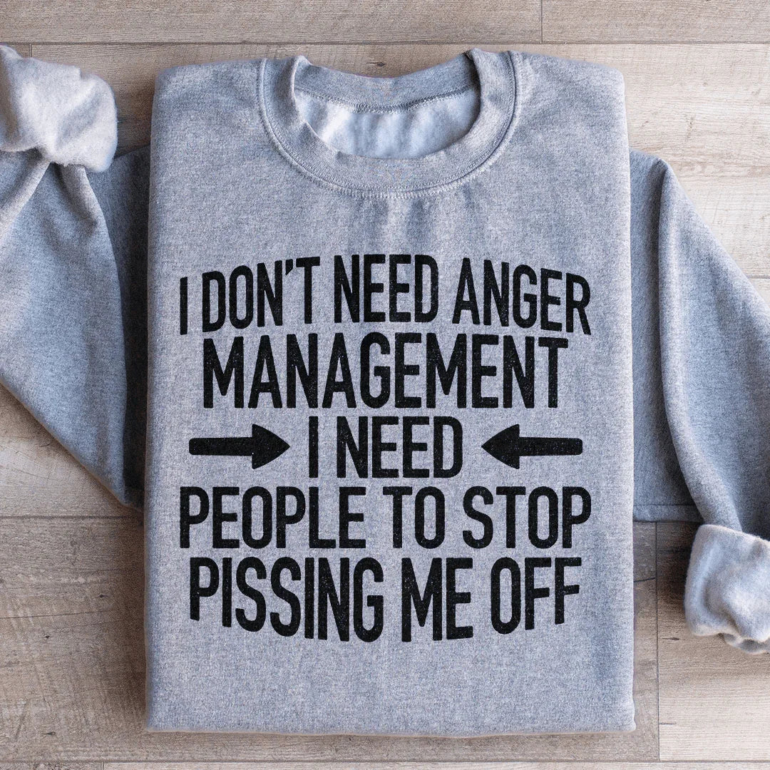 I Don't Need Anger Management I Need People To Stop Pissing Me Off Sweatshirt