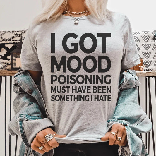 "I Got Mood Poisoning Must Have Been Something I Hate" – Relatable Sarcasm Graphic T-Shirt