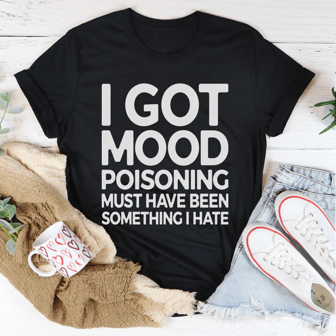 "I Got Mood Poisoning Must Have Been Something I Hate" – Relatable Sarcasm Graphic T-Shirt