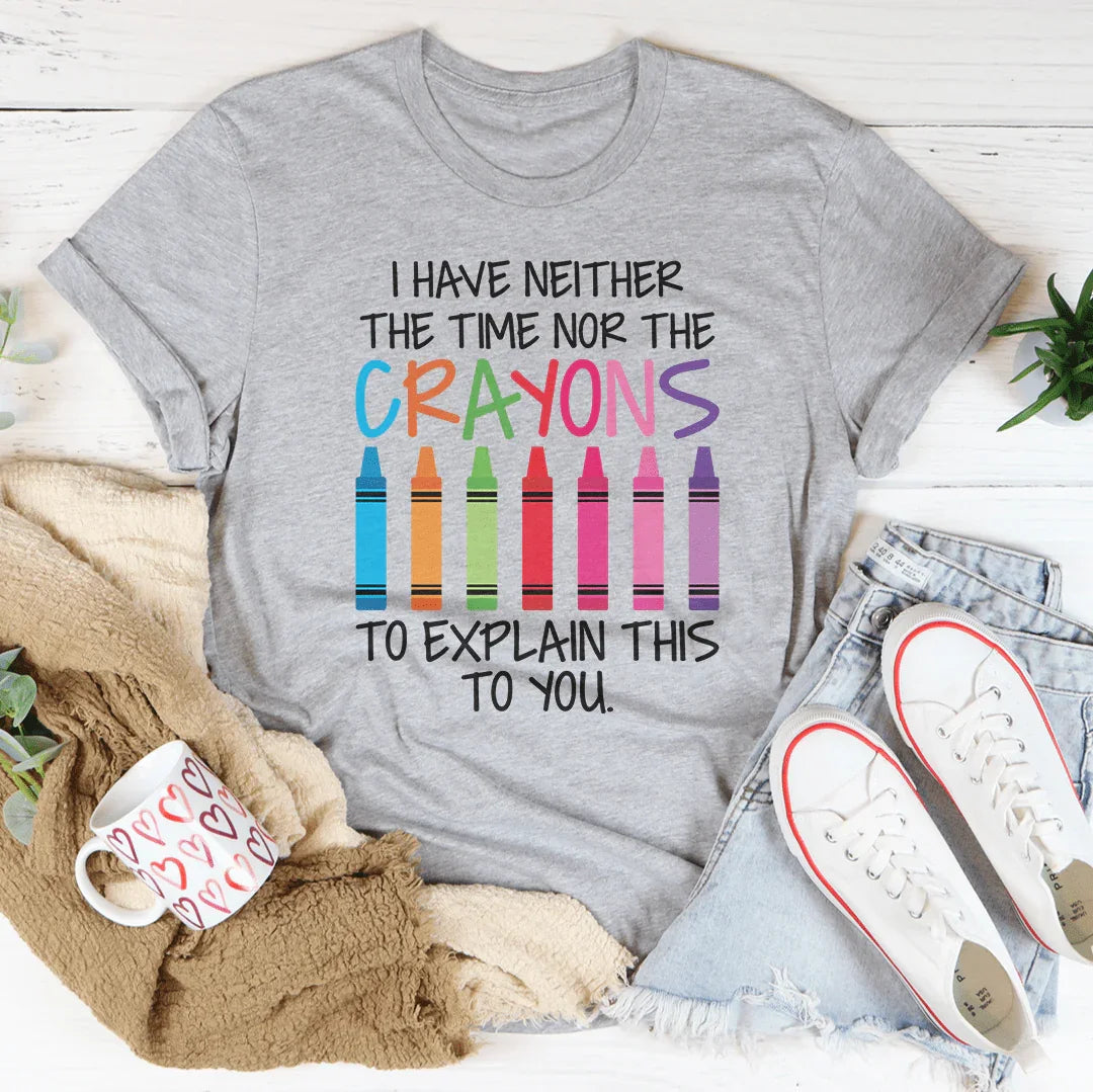 I Have Neither The Time Nor The Crayons To Explain This To You Tee