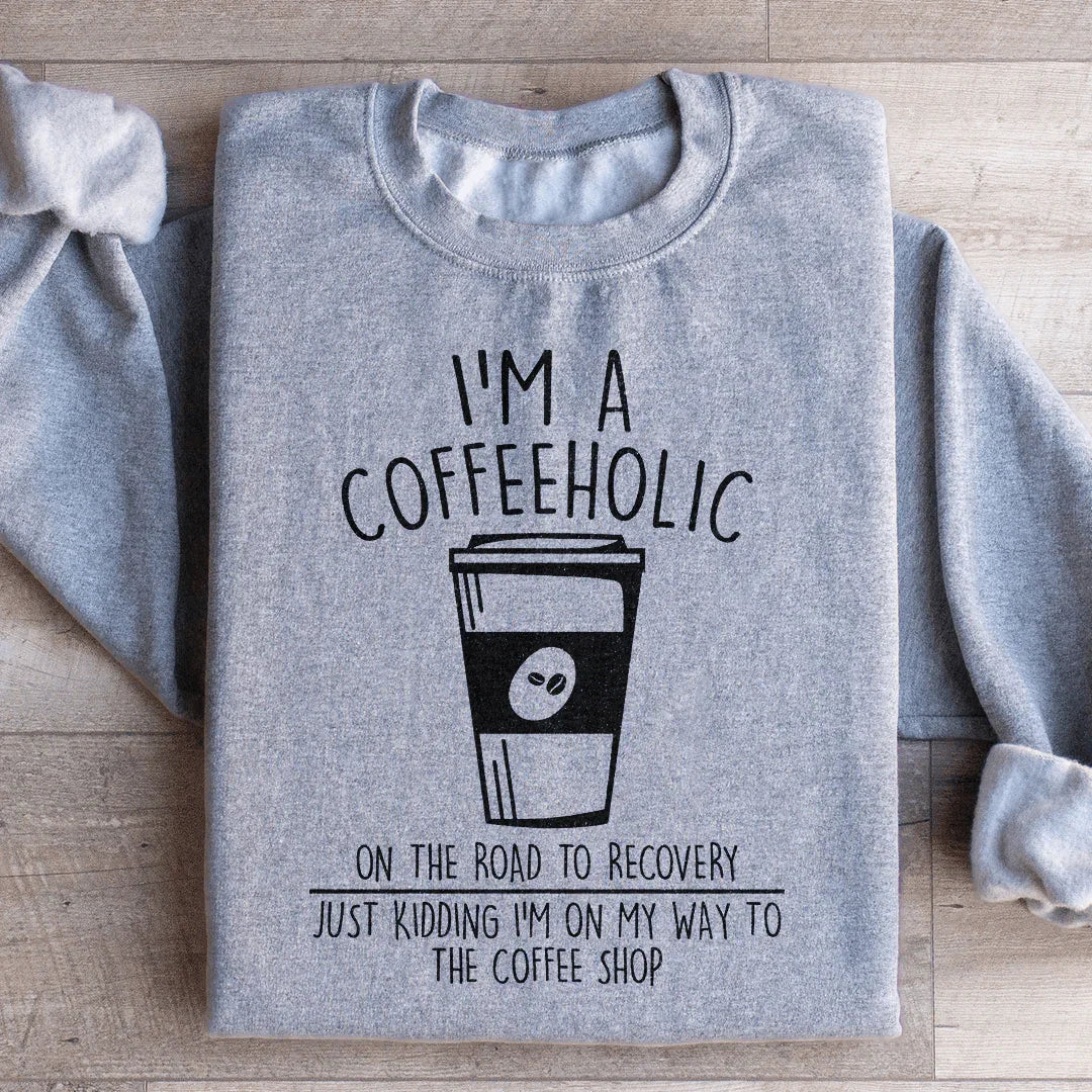 I'm A Coffeeholic On The Road To Recovery Just Kidding Sweatshirt
