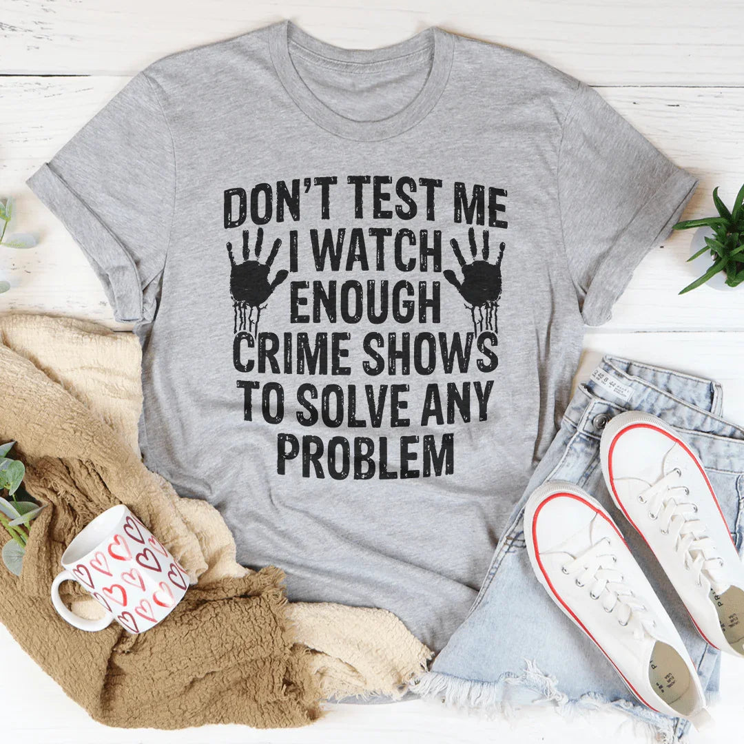 I Watch Enough Crime Shows To Solve Any Problem Tee