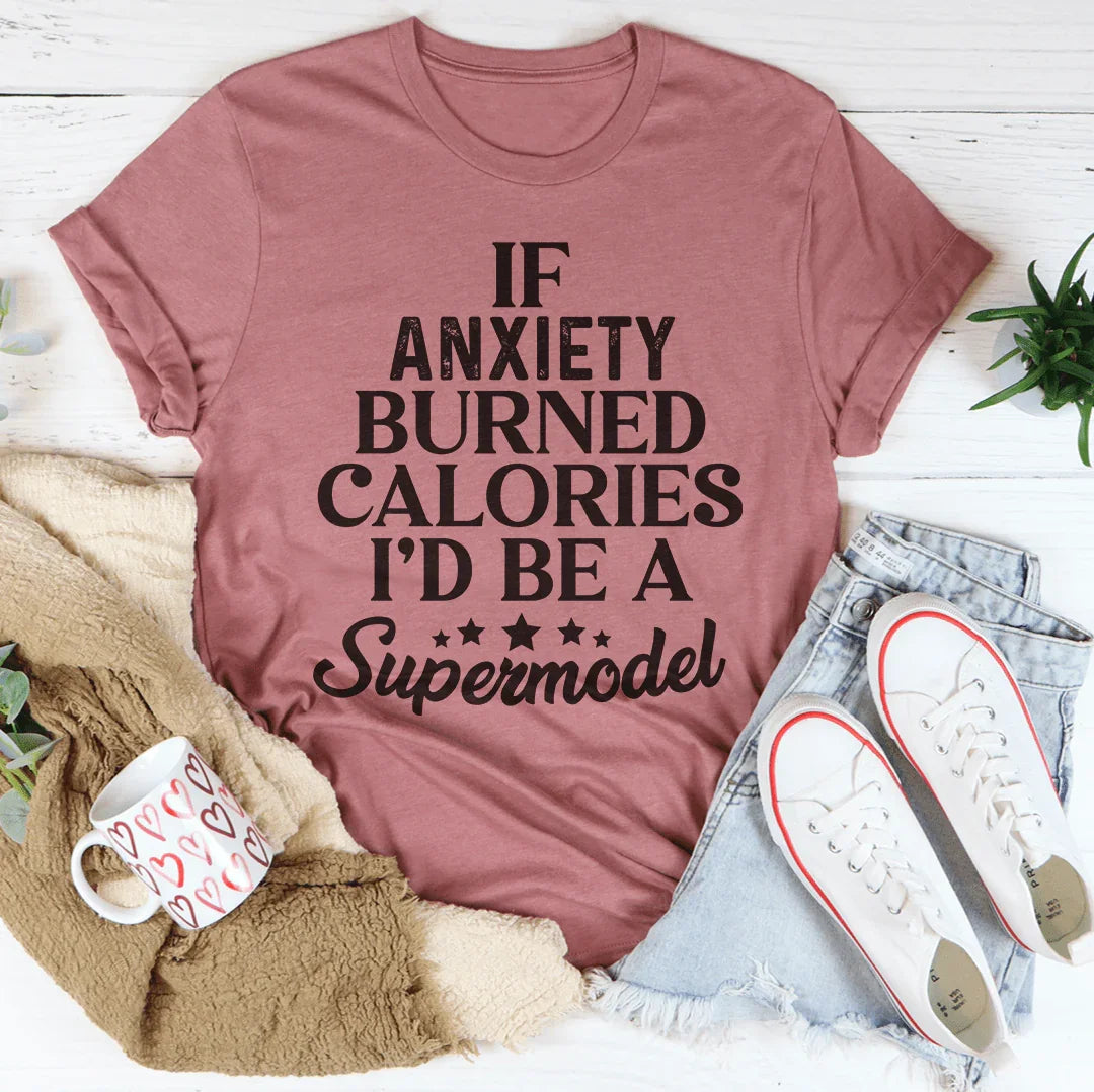 If Anxiety Burned Calories I'd Be A Supermodel Tee