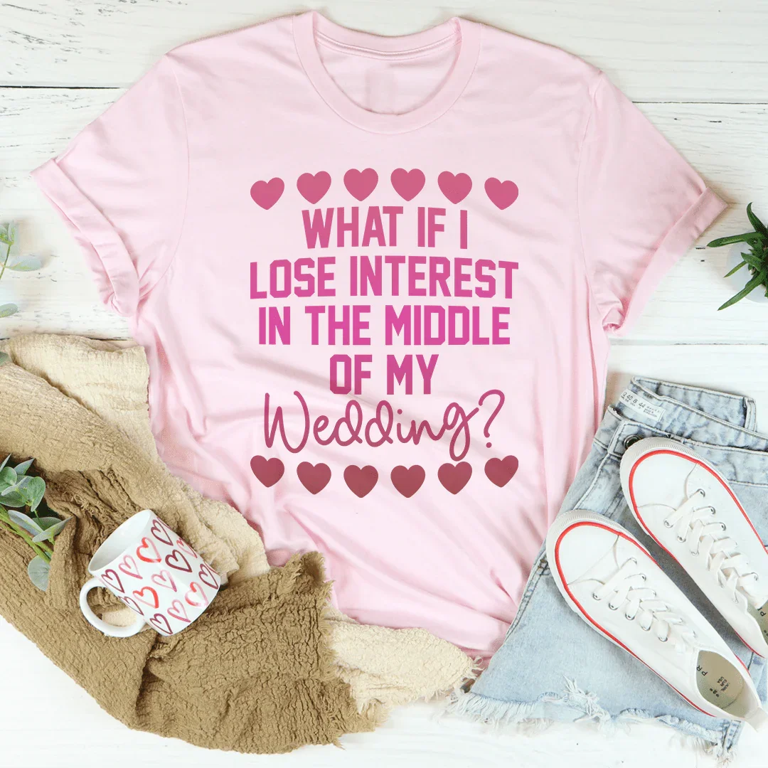 What If I Lose Interest In The Middle Of My Wedding Tee