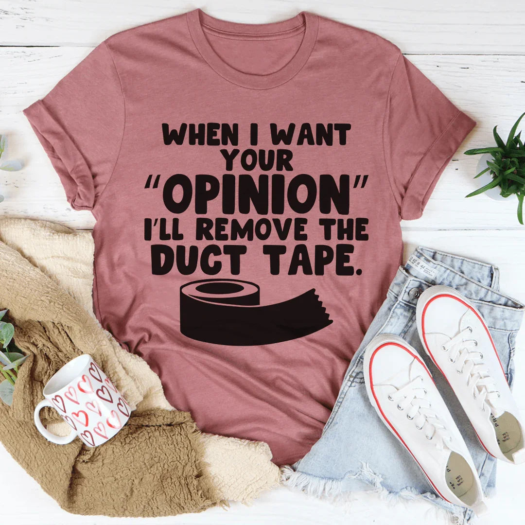 When I Want Your Opinion I'll Remove The Duct Tape Tee